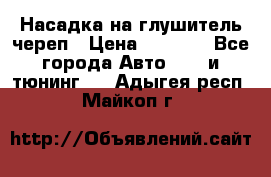 Насадка на глушитель череп › Цена ­ 8 000 - Все города Авто » GT и тюнинг   . Адыгея респ.,Майкоп г.